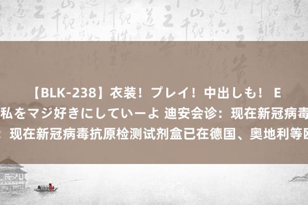 【BLK-238】衣装！プレイ！中出しも！ EMIRIのつぶやき指令で私をマジ好きにしていーよ 迪安会诊：现在新冠病毒抗原检测试剂盒已在德国、奥地利等欧洲国度销售