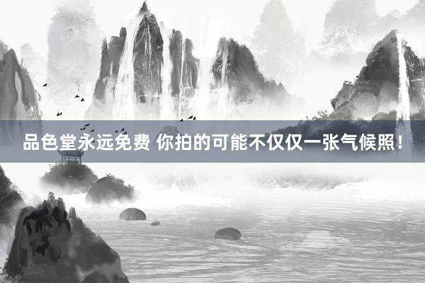 品色堂永远免费 你拍的可能不仅仅一张气候照！