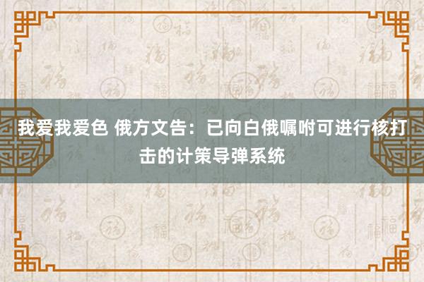 我爱我爱色 俄方文告：已向白俄嘱咐可进行核打击的计策导弹系统