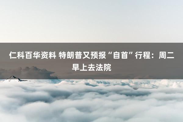 仁科百华资料 特朗普又预报“自首”行程：周二早上去法院