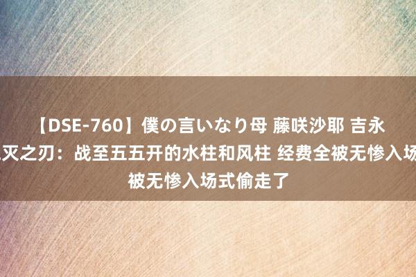 【DSE-760】僕の言いなり母 藤咲沙耶 吉永はるか 鬼灭之刃：战至五五开的水柱和风柱 经费全被无惨入场式偷走了