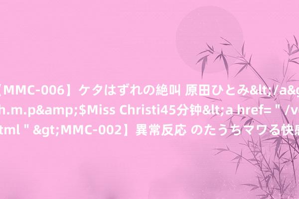 【MMC-006】ケタはずれの絶叫 原田ひとみ</a>1992-02-25h.m.p&$Miss Christi45分钟<a href=＂/vod-read-id-62.html＂>MMC-002】異常反応 のたうちマワる快感 原田ひとみ</a>1992-01-21h.m.p&$MissChristin40分钟 苏州相城元和街说念: 家园正能量,