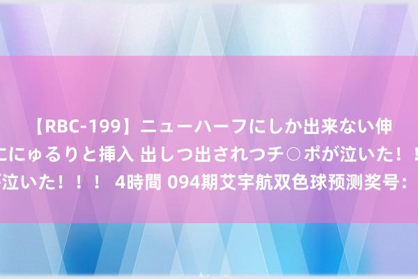 【RBC-199】ニューハーフにしか出来ない伸縮自在アナルマ○コににゅるりと挿入 出しつ出されつチ○ポが泣いた！！！ 4時間 094期艾宇航双色球预测奖号：蓝球走势分析