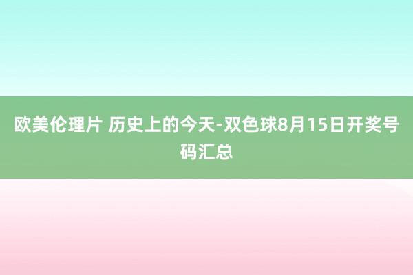 欧美伦理片 历史上的今天-双色球8月15日开奖号码汇总