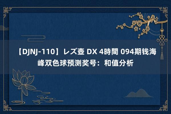 【DJNJ-110】レズ壺 DX 4時間 094期钱海峰双色球预测奖号：和值分析