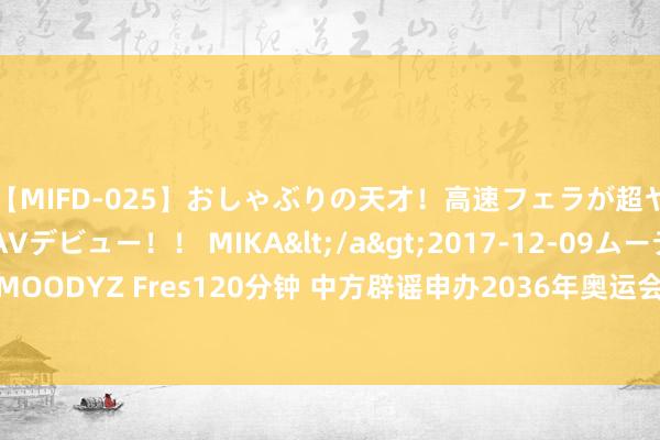 【MIFD-025】おしゃぶりの天才！高速フェラが超ヤバイ即尺黒ギャルAVデビュー！！ MIKA</a>2017-12-09ムーディーズ&$MOODYZ Fres120分钟 中方辟谣申办2036年奥运会，韩媒窘态并承认事实：奥运会需要中国