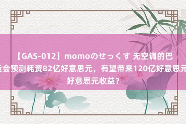 【GAS-012】momoのせっくす 无空调的巴黎奥运会预测耗资82亿好意思元，有望带来120亿好意思元收益？