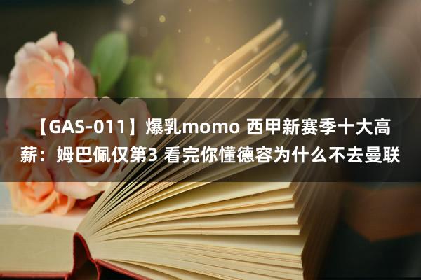 【GAS-011】爆乳momo 西甲新赛季十大高薪：姆巴佩仅第3 看完你懂德容为什么不去曼联