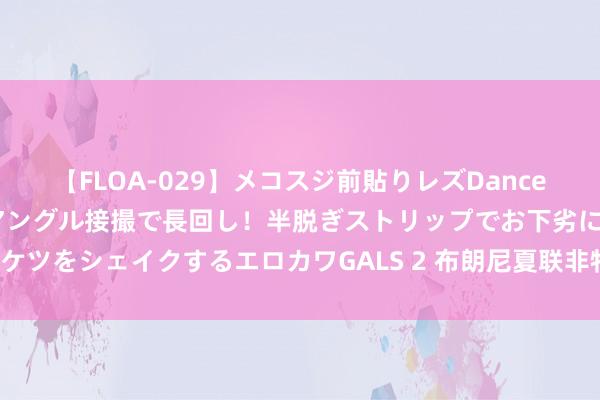 【FLOA-029】メコスジ前貼りレズDance オマ○コ喰い込みをローアングル接撮で長回し！半脱ぎストリップでお下劣にケツをシェイクするエロカワGALS 2 布朗尼夏联非特地，三分三十分无阻成长！