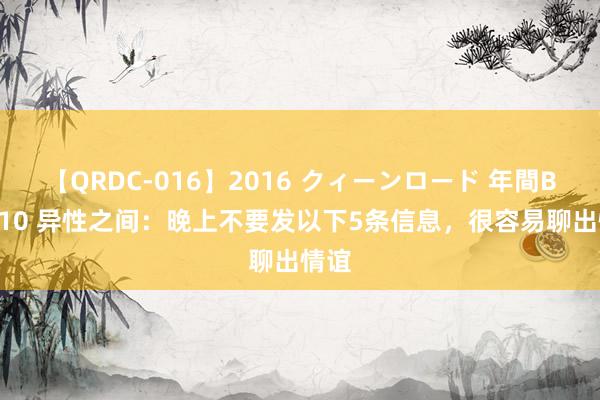 【QRDC-016】2016 クィーンロード 年間BEST10 异性之间：晚上不要发以下5条信息，很容易聊出情谊