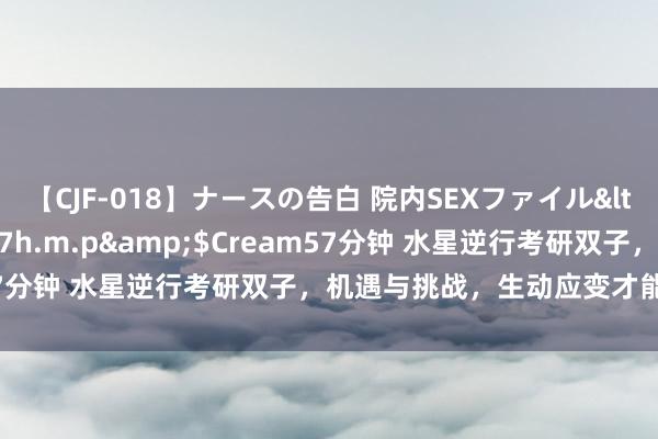 【CJF-018】ナースの告白 院内SEXファイル</a>2008-03-07h.m.p&$Cream57分钟 水星逆行考研双子，机遇与挑战，生动应变才能得益精彩