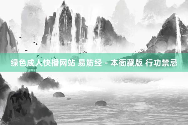 绿色成人快播网站 易筋经－本衙藏版 行功禁忌