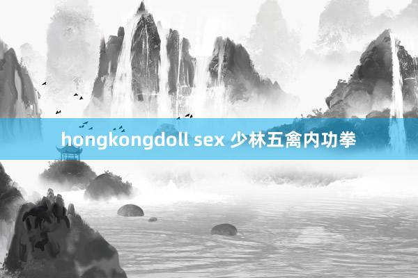 hongkongdoll sex 少林五禽内功拳