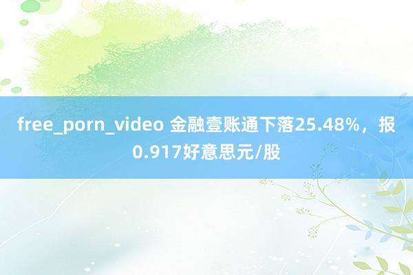 free_porn_video 金融壹账通下落25.48%，报0.917好意思元/股