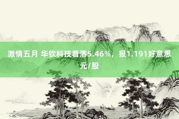 激情五月 华钦科技着落5.46%，报1.191好意思元/股