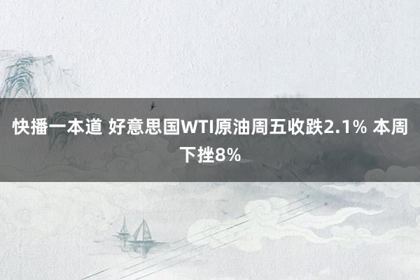 快播一本道 好意思国WTI原油周五收跌2.1% 本周下挫8%