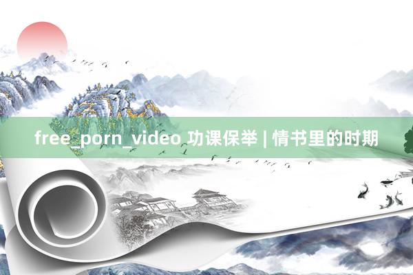 free_porn_video 功课保举 | 情书里的时期