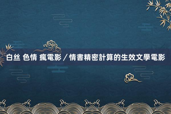 白丝 色情 瘋電影／情書　精密計算的生效文學電影