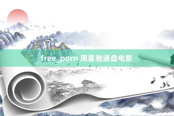 free_porn 周星驰通盘电影