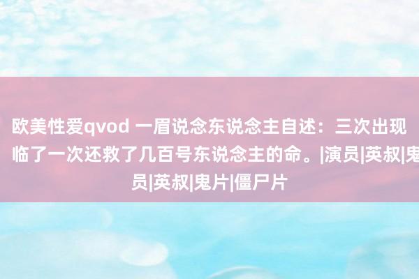 欧美性爱qvod 一眉说念东说念主自述：三次出现离奇事件，临了一次还救了几百号东说念主的命。|演员|英叔|鬼片|僵尸片