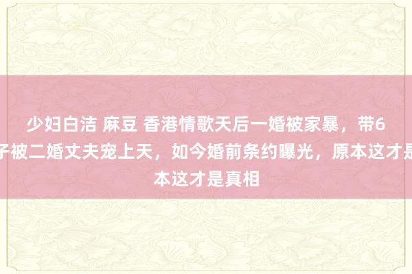 少妇白洁 麻豆 香港情歌天后一婚被家暴，带6个孩子被二婚丈夫宠上天，如今婚前条约曝光，原本这才是真相