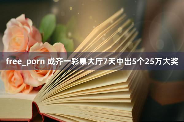 free_porn 成齐一彩票大厅7天中出5个25万大奖